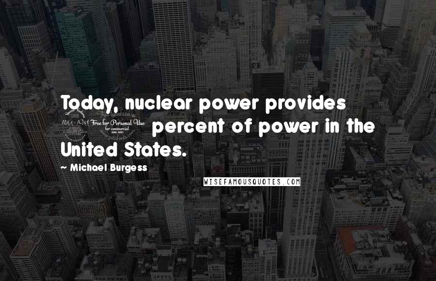 Michael Burgess Quotes: Today, nuclear power provides 20 percent of power in the United States.