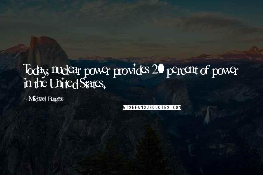 Michael Burgess Quotes: Today, nuclear power provides 20 percent of power in the United States.