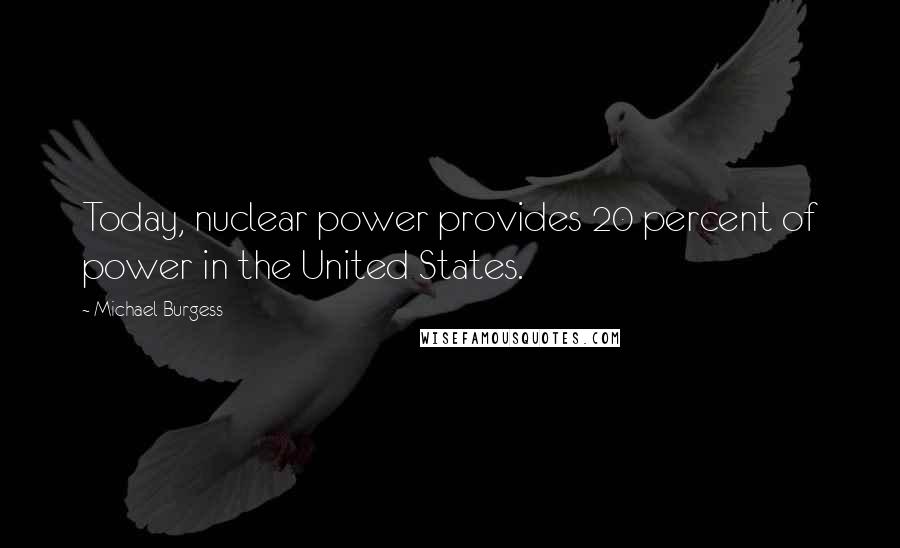 Michael Burgess Quotes: Today, nuclear power provides 20 percent of power in the United States.