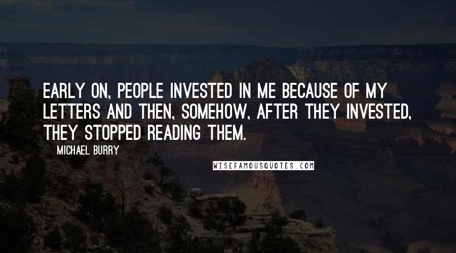 Michael Burry Quotes: Early on, people invested in me because of my letters and then, somehow, after they invested, they stopped reading them.