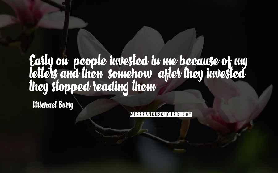 Michael Burry Quotes: Early on, people invested in me because of my letters and then, somehow, after they invested, they stopped reading them.