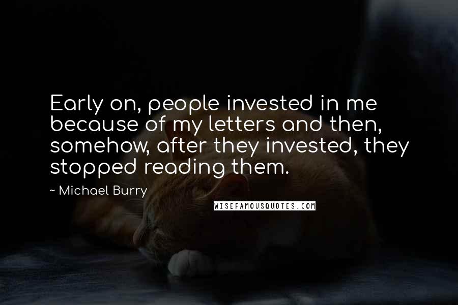 Michael Burry Quotes: Early on, people invested in me because of my letters and then, somehow, after they invested, they stopped reading them.