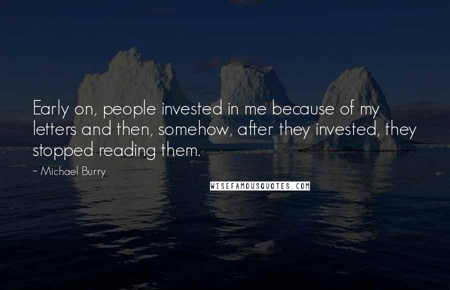 Michael Burry Quotes: Early on, people invested in me because of my letters and then, somehow, after they invested, they stopped reading them.