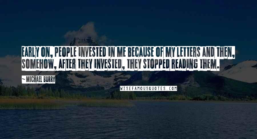 Michael Burry Quotes: Early on, people invested in me because of my letters and then, somehow, after they invested, they stopped reading them.