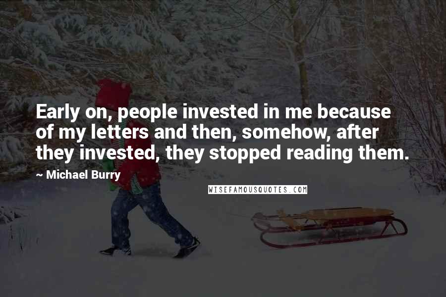 Michael Burry Quotes: Early on, people invested in me because of my letters and then, somehow, after they invested, they stopped reading them.