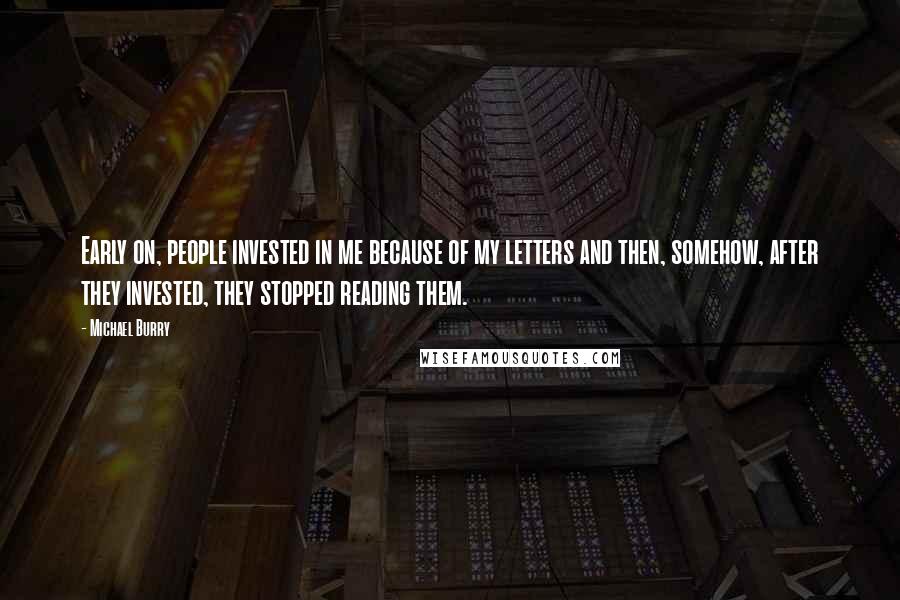 Michael Burry Quotes: Early on, people invested in me because of my letters and then, somehow, after they invested, they stopped reading them.