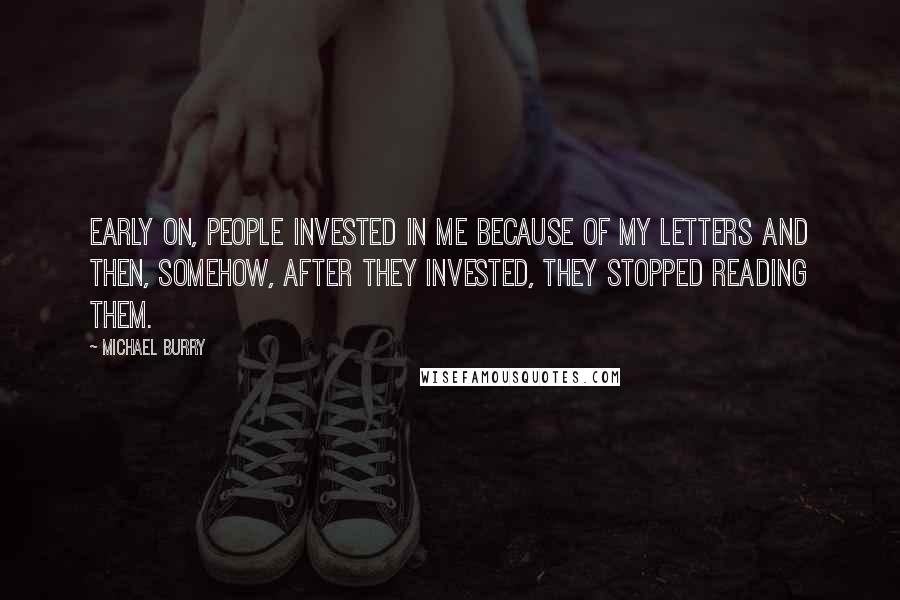 Michael Burry Quotes: Early on, people invested in me because of my letters and then, somehow, after they invested, they stopped reading them.