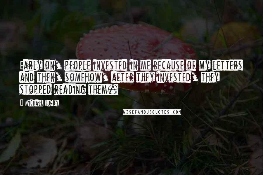 Michael Burry Quotes: Early on, people invested in me because of my letters and then, somehow, after they invested, they stopped reading them.