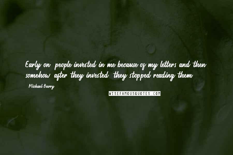 Michael Burry Quotes: Early on, people invested in me because of my letters and then, somehow, after they invested, they stopped reading them.