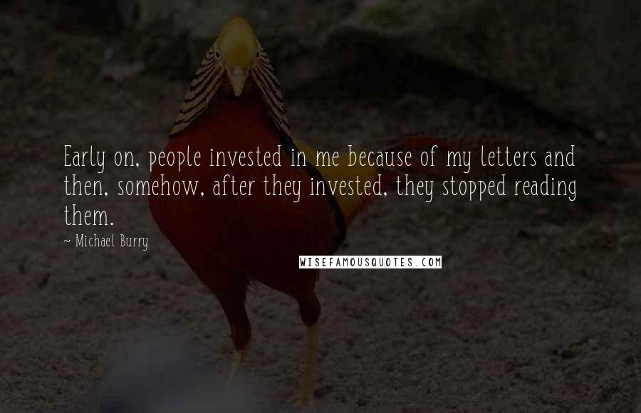 Michael Burry Quotes: Early on, people invested in me because of my letters and then, somehow, after they invested, they stopped reading them.