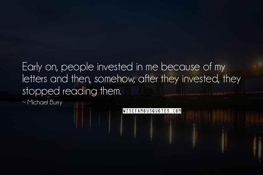 Michael Burry Quotes: Early on, people invested in me because of my letters and then, somehow, after they invested, they stopped reading them.