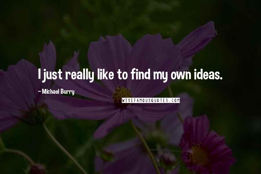 Michael Burry Quotes: I just really like to find my own ideas.