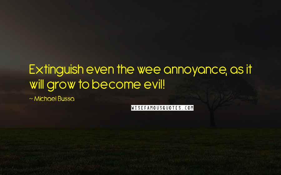 Michael Bussa Quotes: Extinguish even the wee annoyance, as it will grow to become evil!