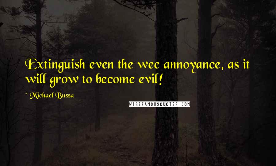 Michael Bussa Quotes: Extinguish even the wee annoyance, as it will grow to become evil!
