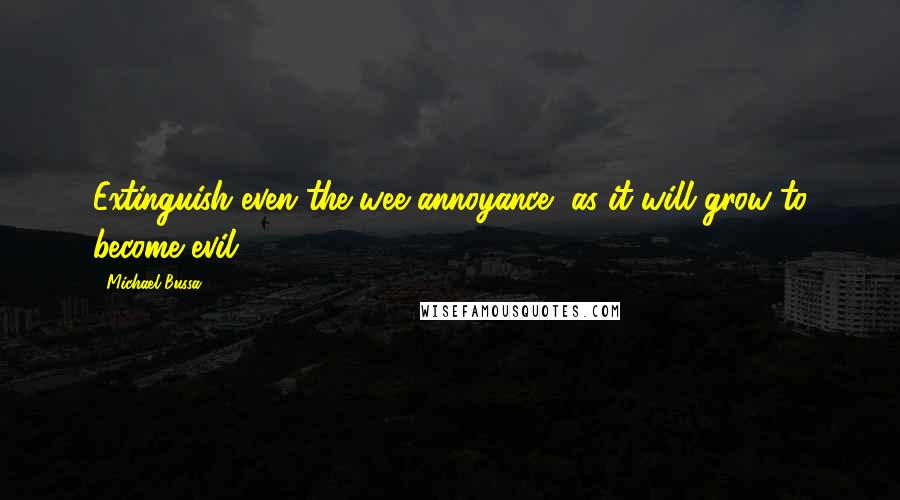 Michael Bussa Quotes: Extinguish even the wee annoyance, as it will grow to become evil!