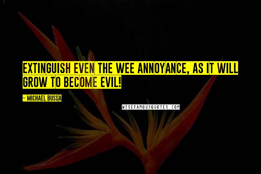 Michael Bussa Quotes: Extinguish even the wee annoyance, as it will grow to become evil!