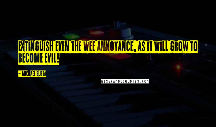 Michael Bussa Quotes: Extinguish even the wee annoyance, as it will grow to become evil!