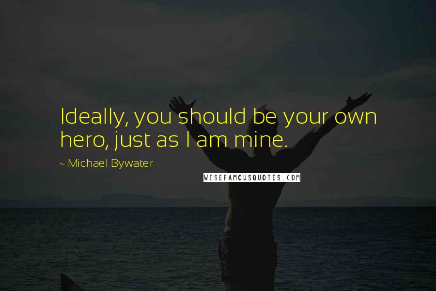 Michael Bywater Quotes: Ideally, you should be your own hero, just as I am mine.