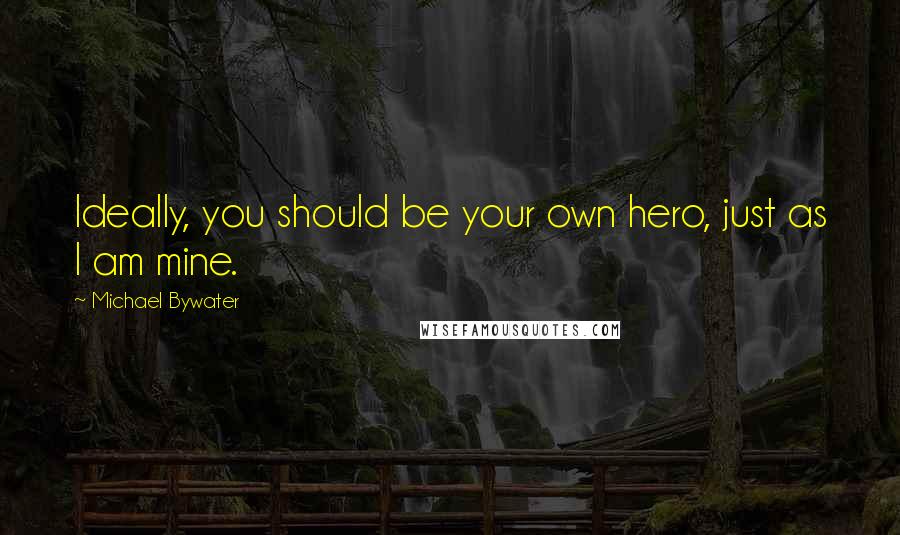 Michael Bywater Quotes: Ideally, you should be your own hero, just as I am mine.