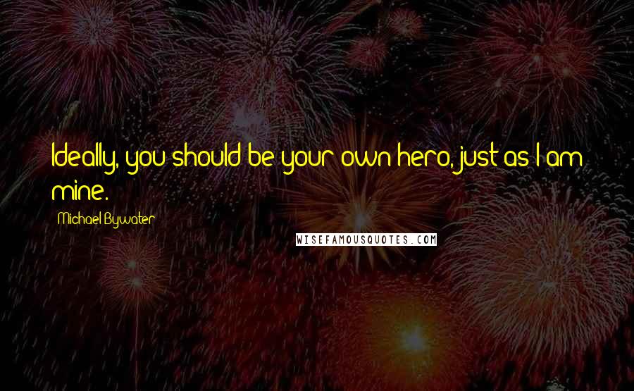 Michael Bywater Quotes: Ideally, you should be your own hero, just as I am mine.