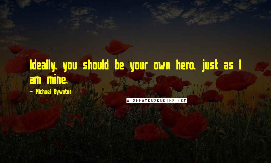 Michael Bywater Quotes: Ideally, you should be your own hero, just as I am mine.