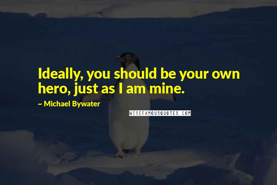 Michael Bywater Quotes: Ideally, you should be your own hero, just as I am mine.