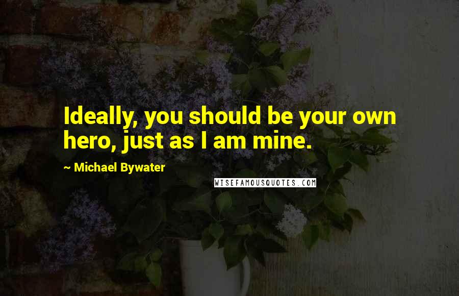 Michael Bywater Quotes: Ideally, you should be your own hero, just as I am mine.