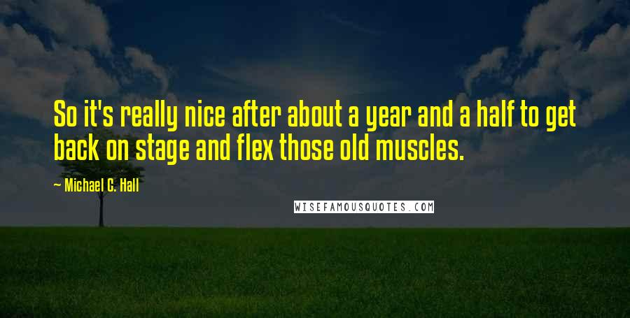 Michael C. Hall Quotes: So it's really nice after about a year and a half to get back on stage and flex those old muscles.