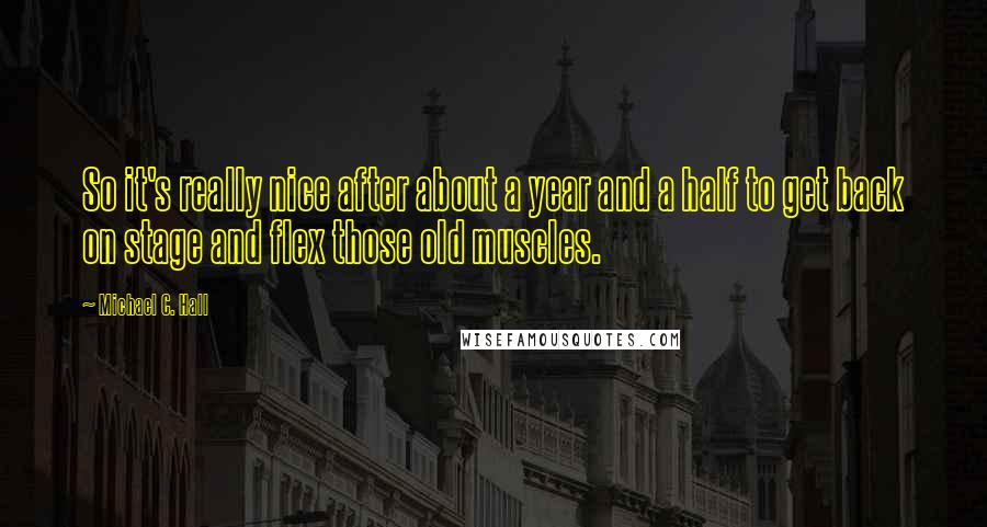 Michael C. Hall Quotes: So it's really nice after about a year and a half to get back on stage and flex those old muscles.