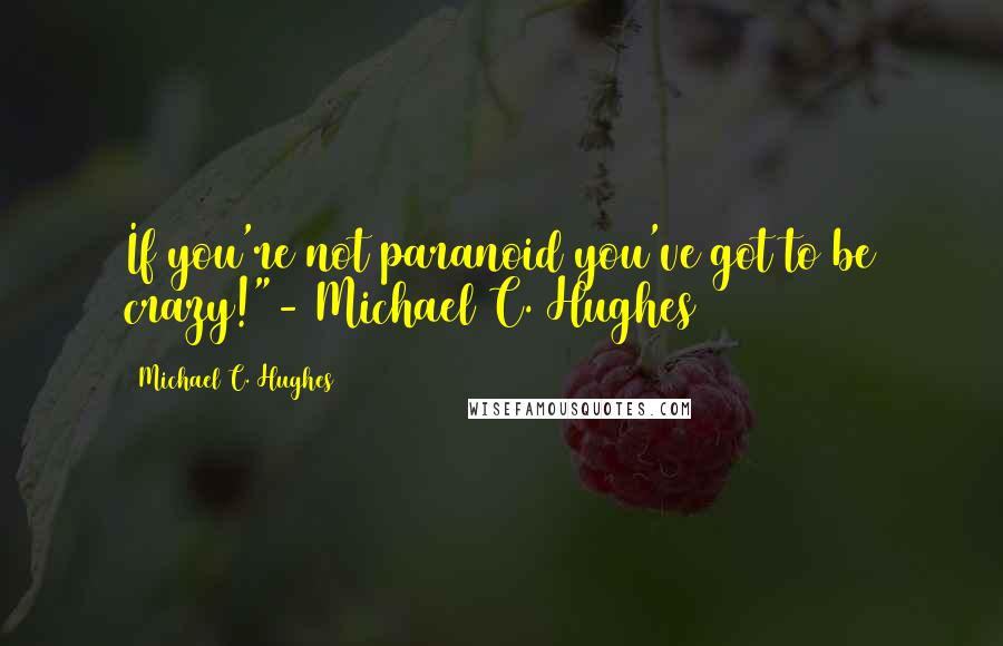 Michael C. Hughes Quotes: If you're not paranoid you've got to be crazy!"- Michael C. Hughes