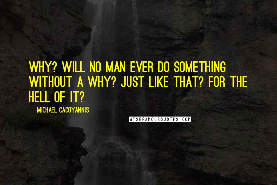 Michael Cacoyannis Quotes: Why? Will no man ever do something without a why? Just like that? For the hell of it?