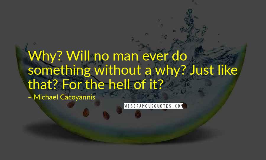 Michael Cacoyannis Quotes: Why? Will no man ever do something without a why? Just like that? For the hell of it?