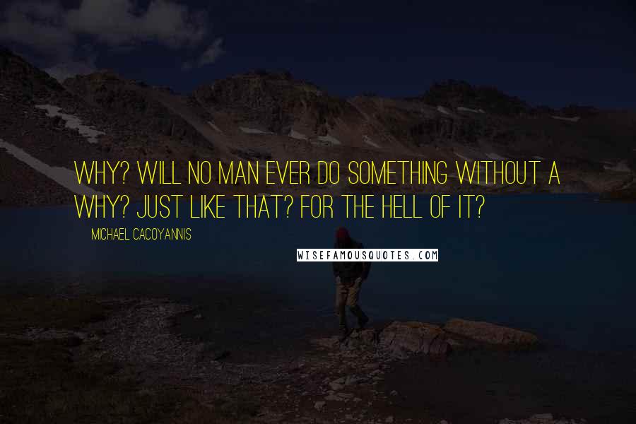 Michael Cacoyannis Quotes: Why? Will no man ever do something without a why? Just like that? For the hell of it?