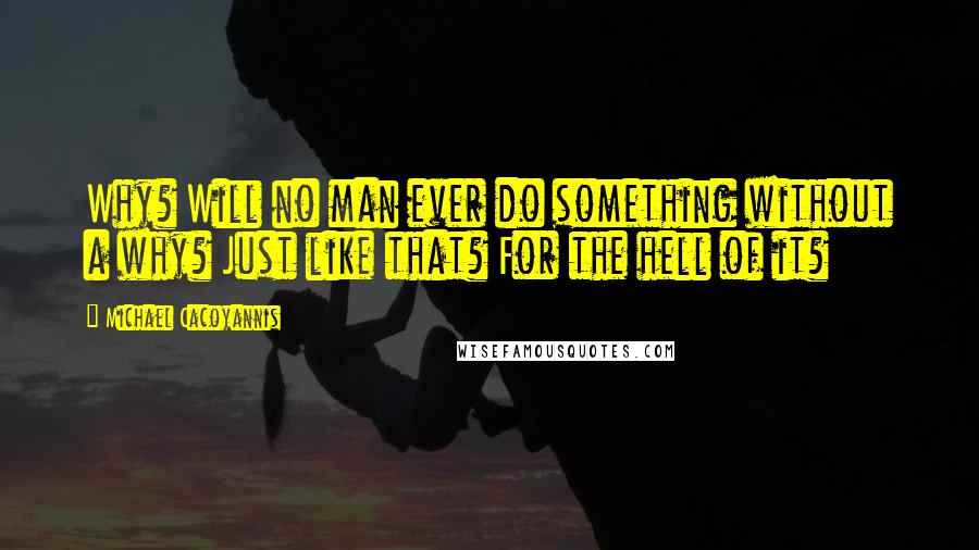 Michael Cacoyannis Quotes: Why? Will no man ever do something without a why? Just like that? For the hell of it?