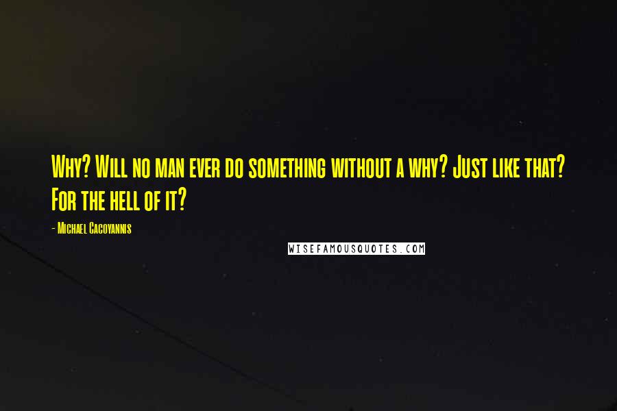 Michael Cacoyannis Quotes: Why? Will no man ever do something without a why? Just like that? For the hell of it?