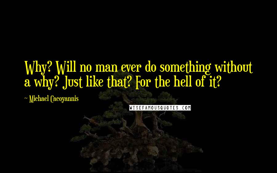 Michael Cacoyannis Quotes: Why? Will no man ever do something without a why? Just like that? For the hell of it?