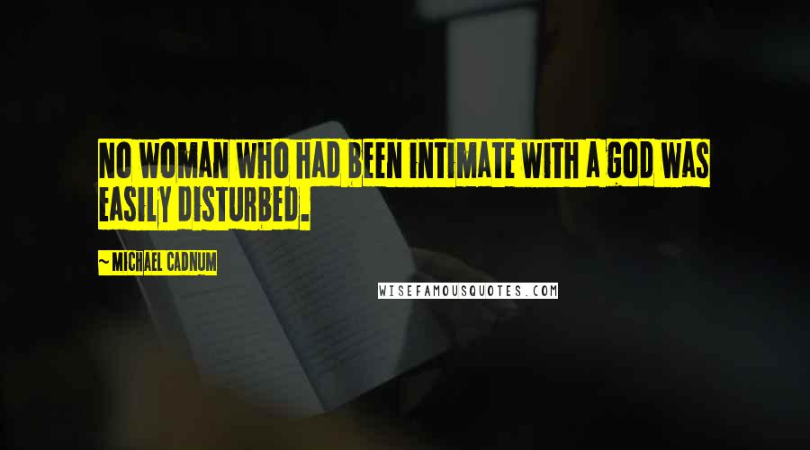 Michael Cadnum Quotes: No woman who had been intimate with a god was easily disturbed.