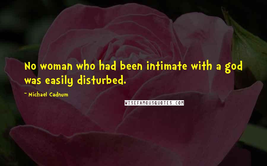 Michael Cadnum Quotes: No woman who had been intimate with a god was easily disturbed.