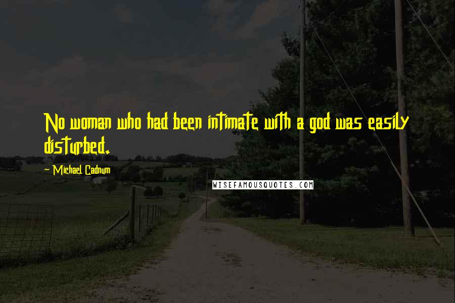 Michael Cadnum Quotes: No woman who had been intimate with a god was easily disturbed.