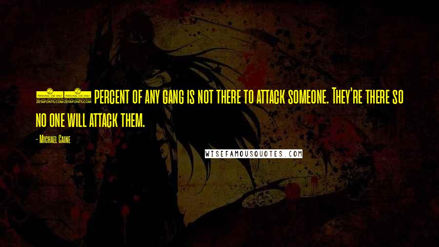 Michael Caine Quotes: 80 percent of any gang is not there to attack someone. They're there so no one will attack them.