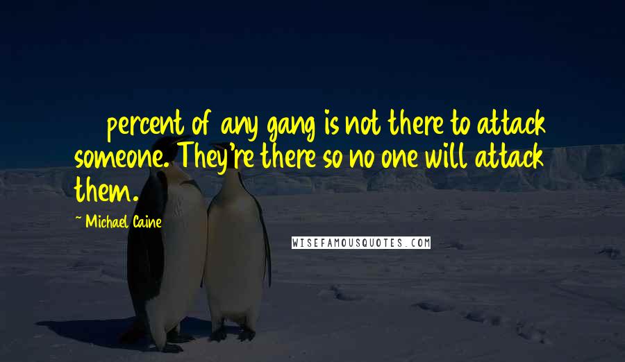 Michael Caine Quotes: 80 percent of any gang is not there to attack someone. They're there so no one will attack them.