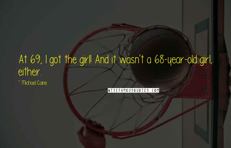 Michael Caine Quotes: At 69, I got the girl! And it wasn't a 68-year-old girl, either.