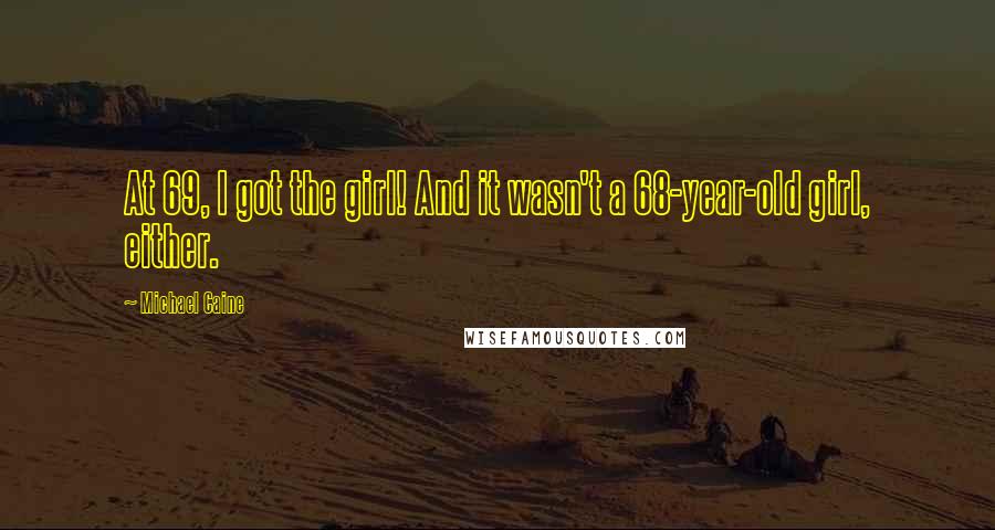 Michael Caine Quotes: At 69, I got the girl! And it wasn't a 68-year-old girl, either.