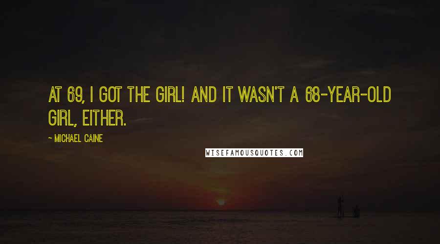 Michael Caine Quotes: At 69, I got the girl! And it wasn't a 68-year-old girl, either.