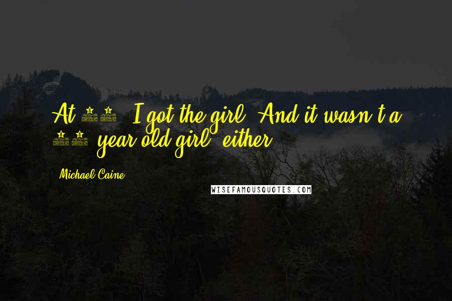 Michael Caine Quotes: At 69, I got the girl! And it wasn't a 68-year-old girl, either.