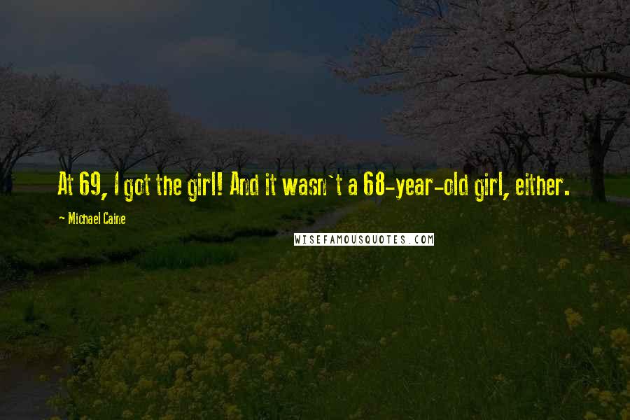 Michael Caine Quotes: At 69, I got the girl! And it wasn't a 68-year-old girl, either.