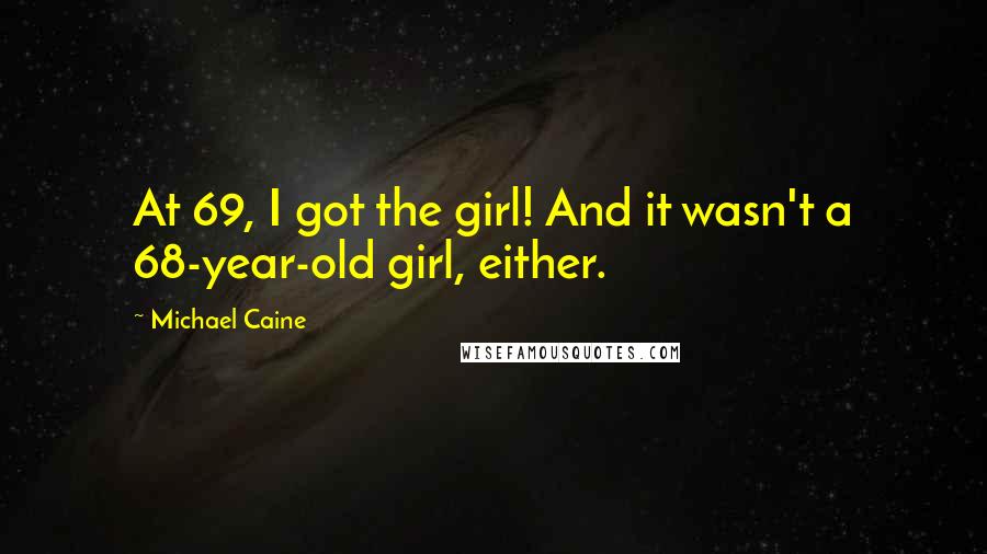 Michael Caine Quotes: At 69, I got the girl! And it wasn't a 68-year-old girl, either.