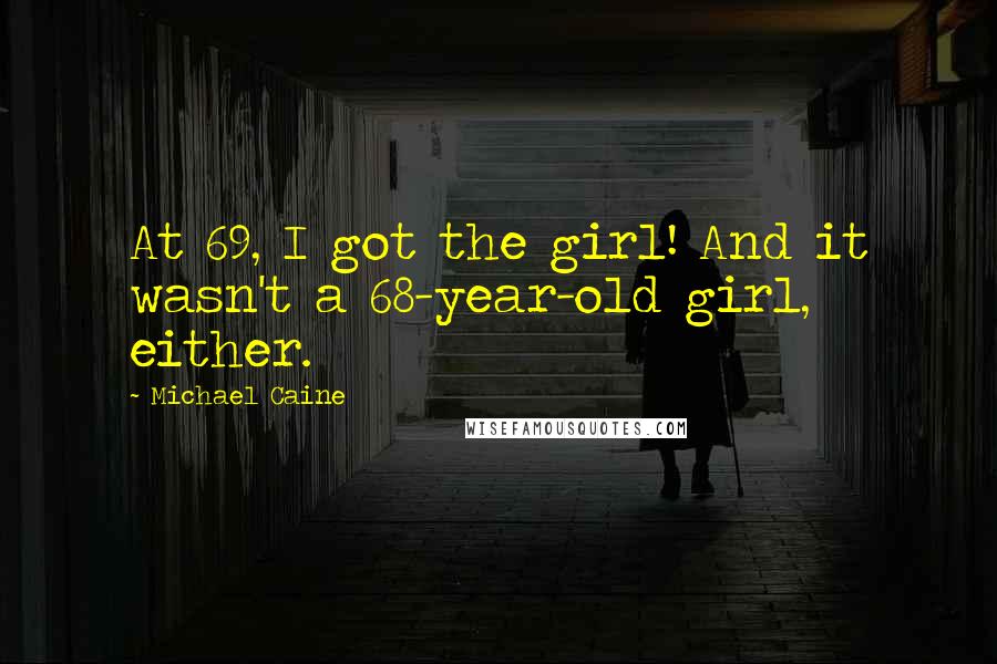 Michael Caine Quotes: At 69, I got the girl! And it wasn't a 68-year-old girl, either.
