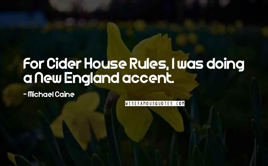 Michael Caine Quotes: For Cider House Rules, I was doing a New England accent.