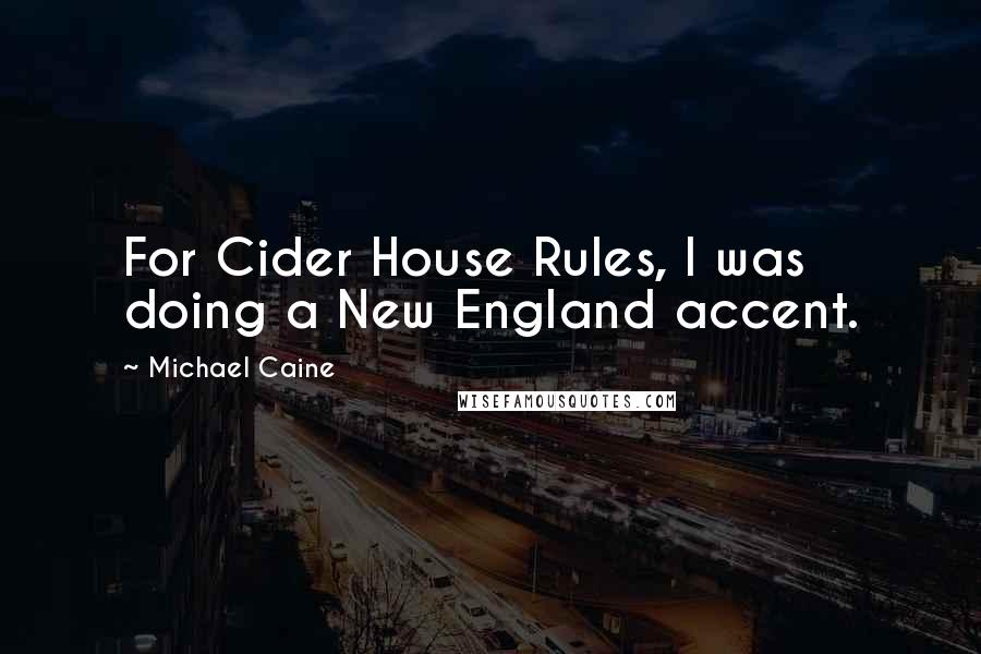 Michael Caine Quotes: For Cider House Rules, I was doing a New England accent.